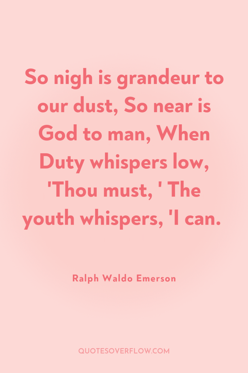 So nigh is grandeur to our dust, So near is...