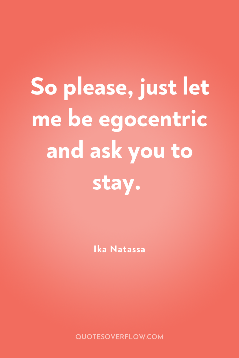 So please, just let me be egocentric and ask you...