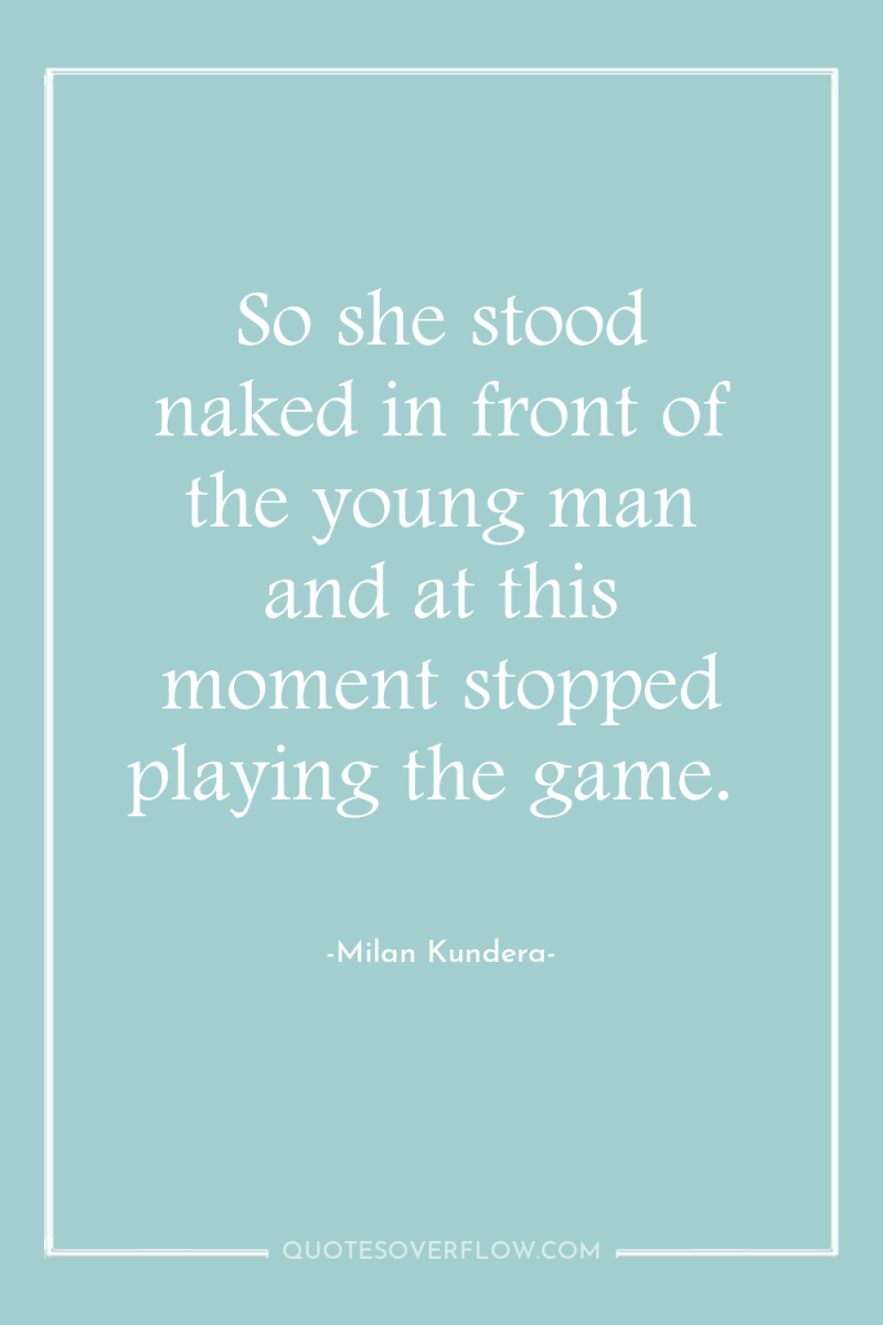 So she stood naked in front of the young man...