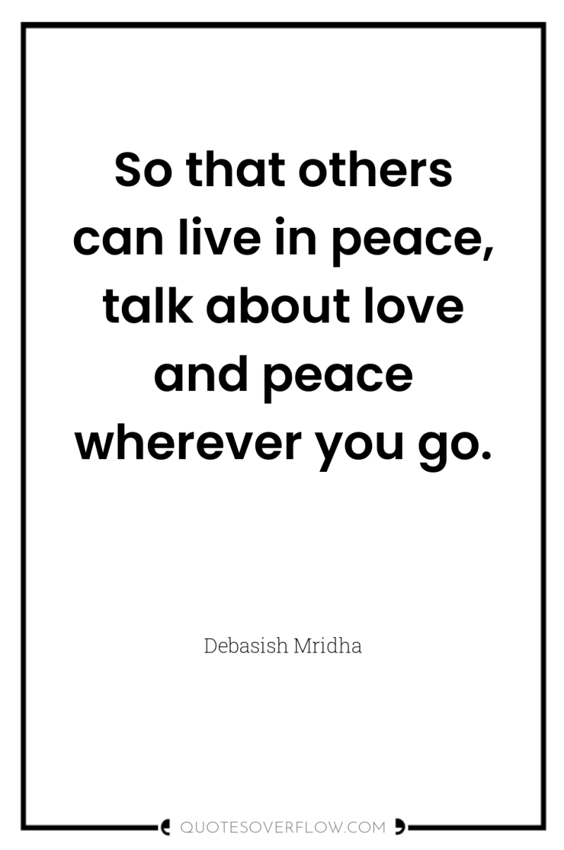So that others can live in peace, talk about love...