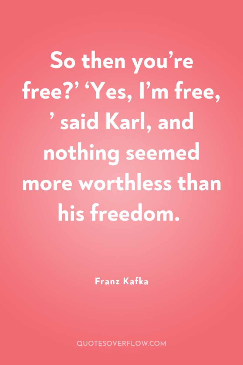 So then you’re free?’ ‘Yes, I’m free, ’ said Karl,...