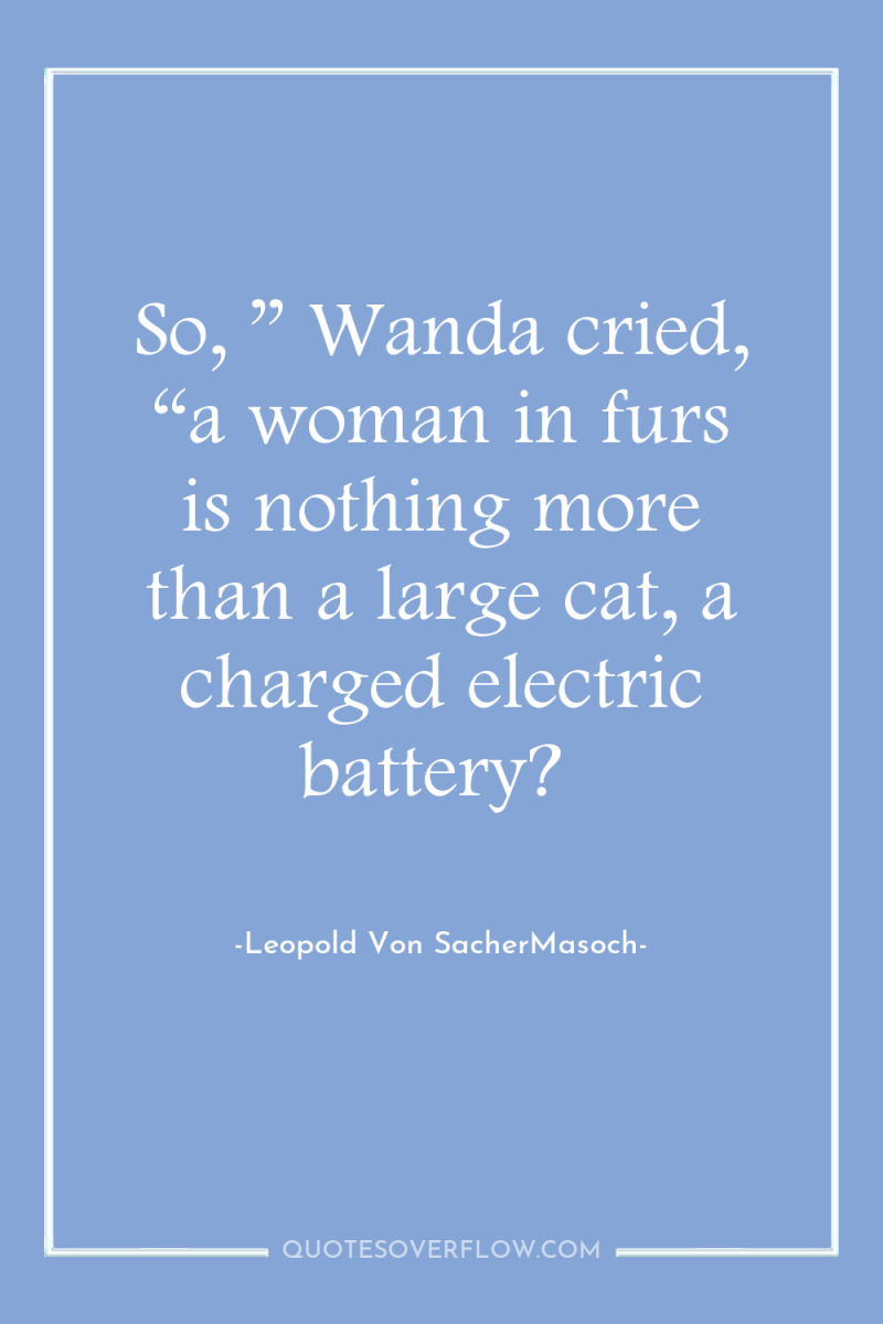So, ” Wanda cried, “a woman in furs is nothing...