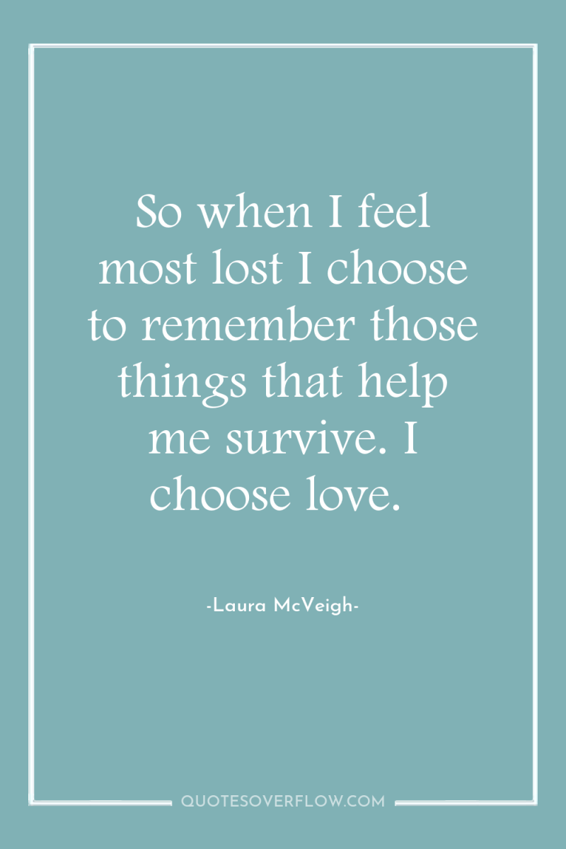 So when I feel most lost I choose to remember...