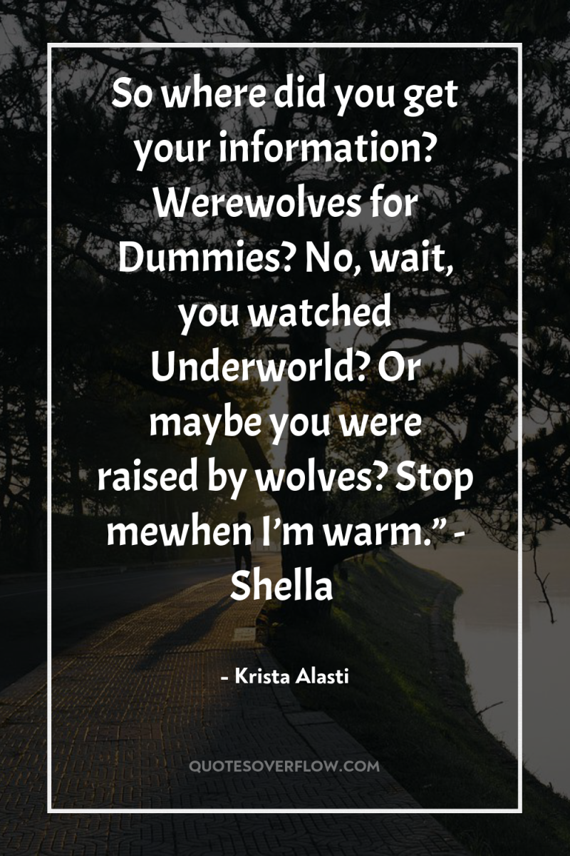So where did you get your information? Werewolves for Dummies?...