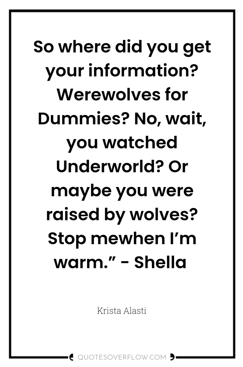 So where did you get your information? Werewolves for Dummies?...