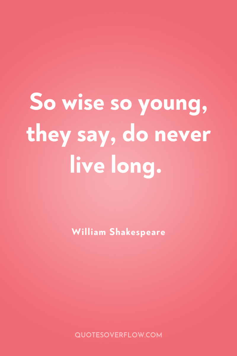 So wise so young, they say, do never live long. 