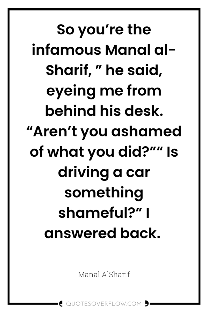 So you’re the infamous Manal al- Sharif, ” he said,...