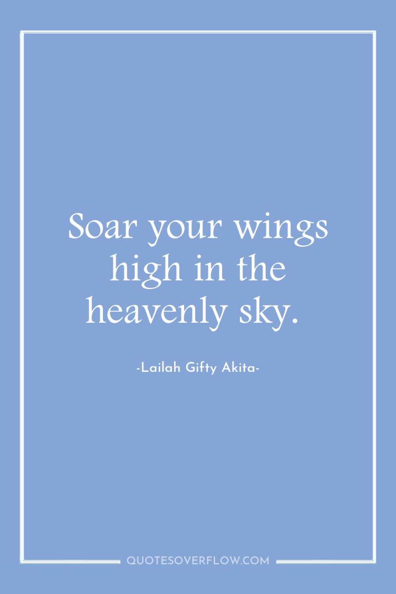 Soar your wings high in the heavenly sky. 