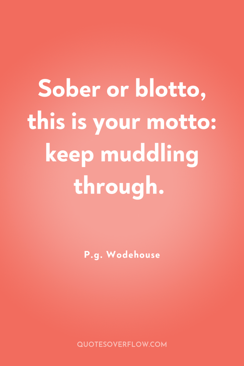Sober or blotto, this is your motto: keep muddling through. 