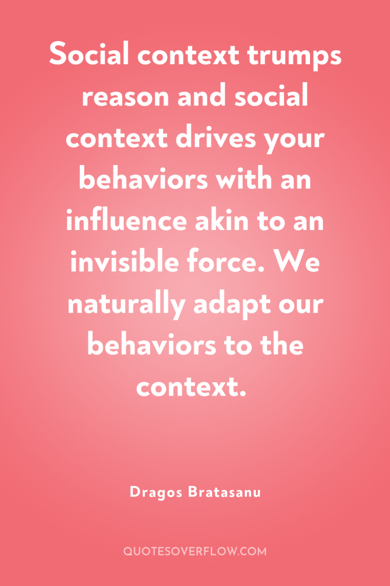 Social context trumps reason and social context drives your behaviors...