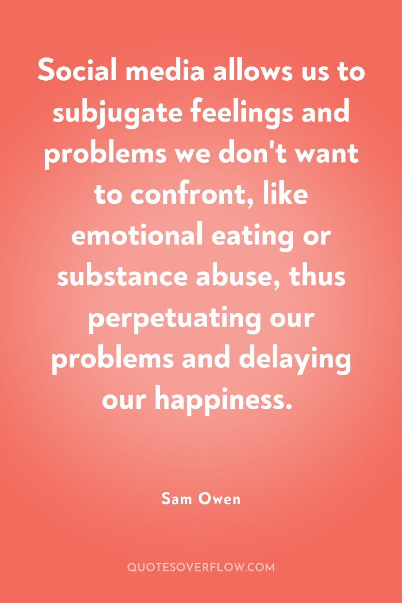 Social media allows us to subjugate feelings and problems we...