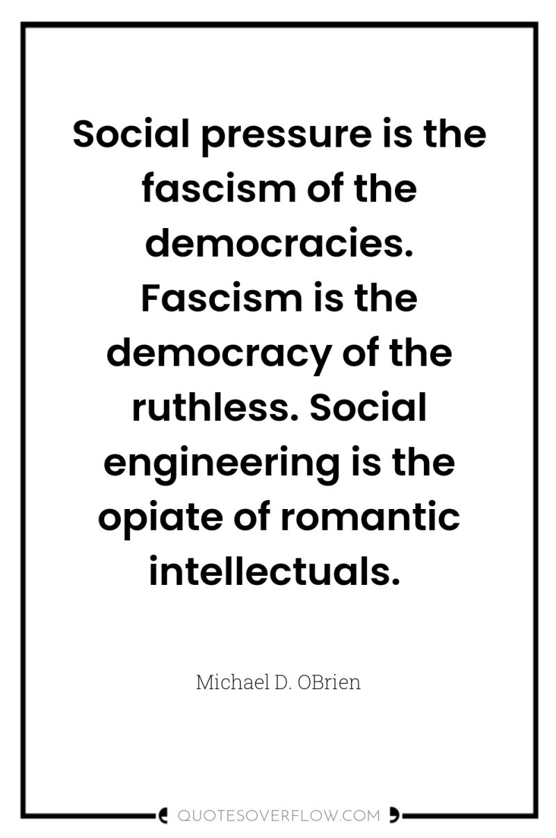 Social pressure is the fascism of the democracies. Fascism is...