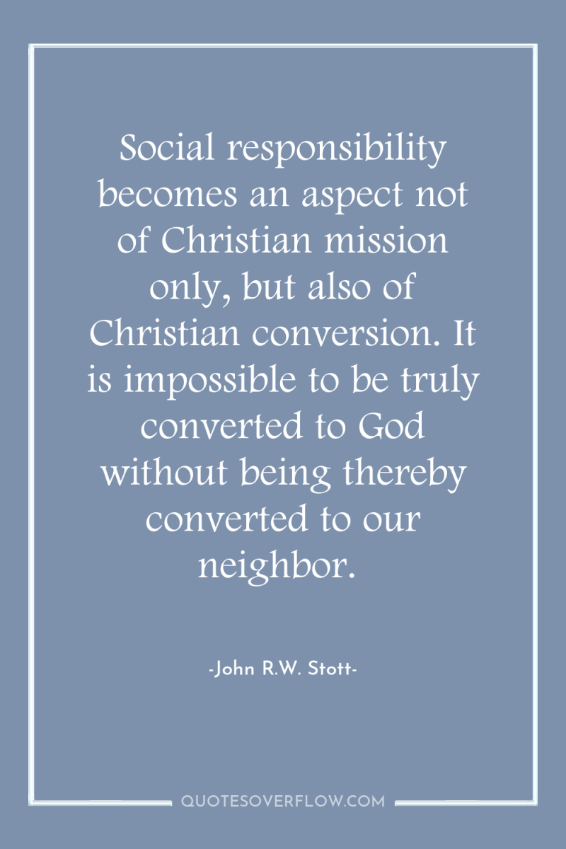 Social responsibility becomes an aspect not of Christian mission only,...