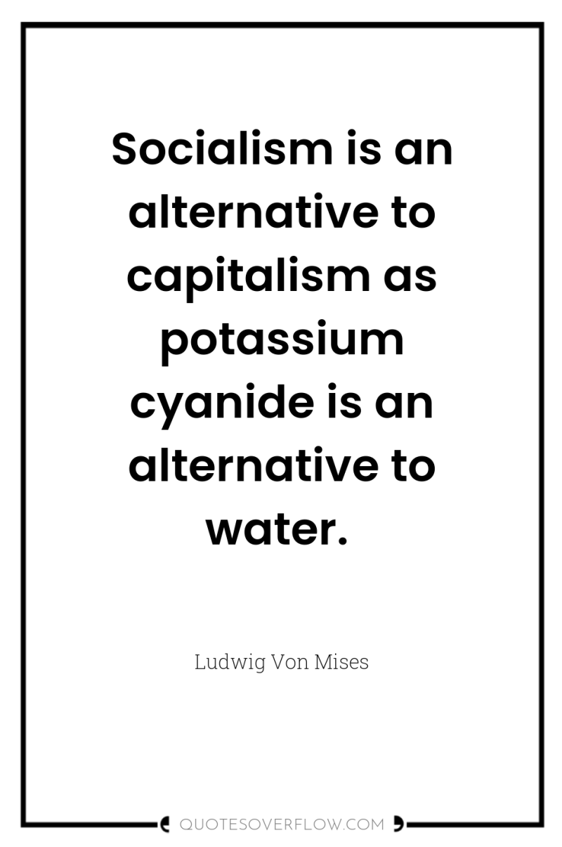 Socialism is an alternative to capitalism as potassium cyanide is...