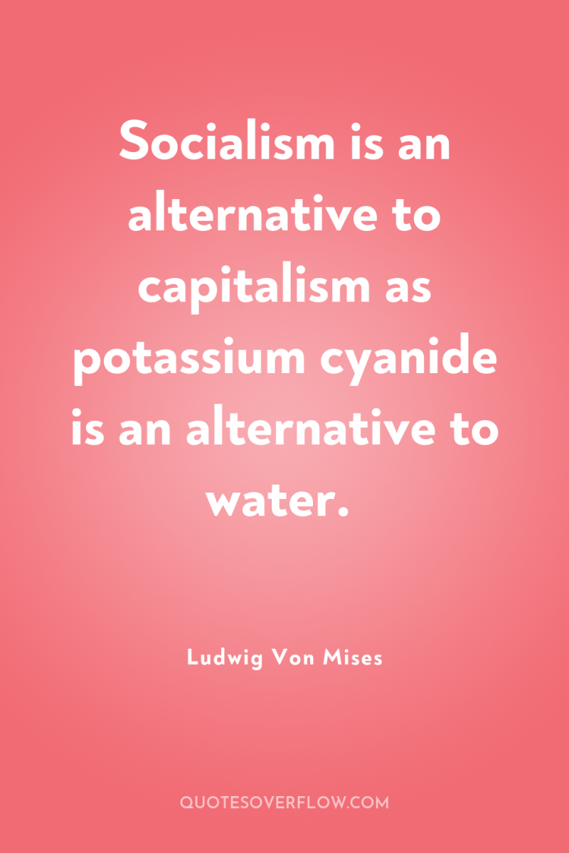 Socialism is an alternative to capitalism as potassium cyanide is...