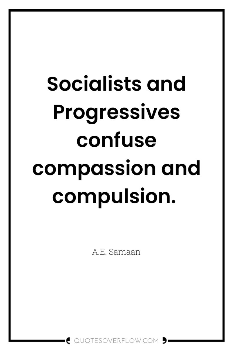 Socialists and Progressives confuse compassion and compulsion. 