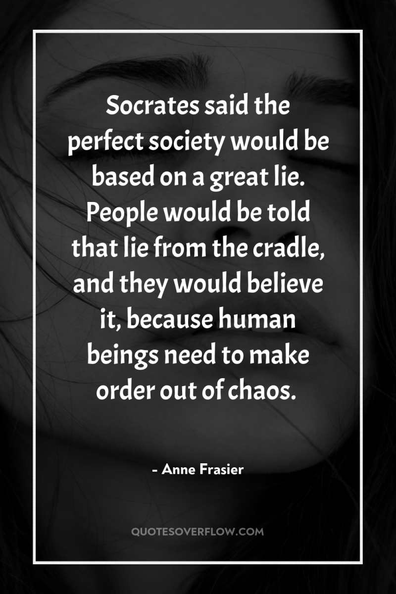 Socrates said the perfect society would be based on a...
