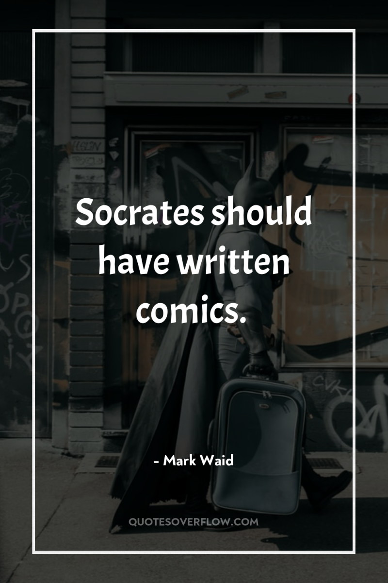 Socrates should have written comics. 