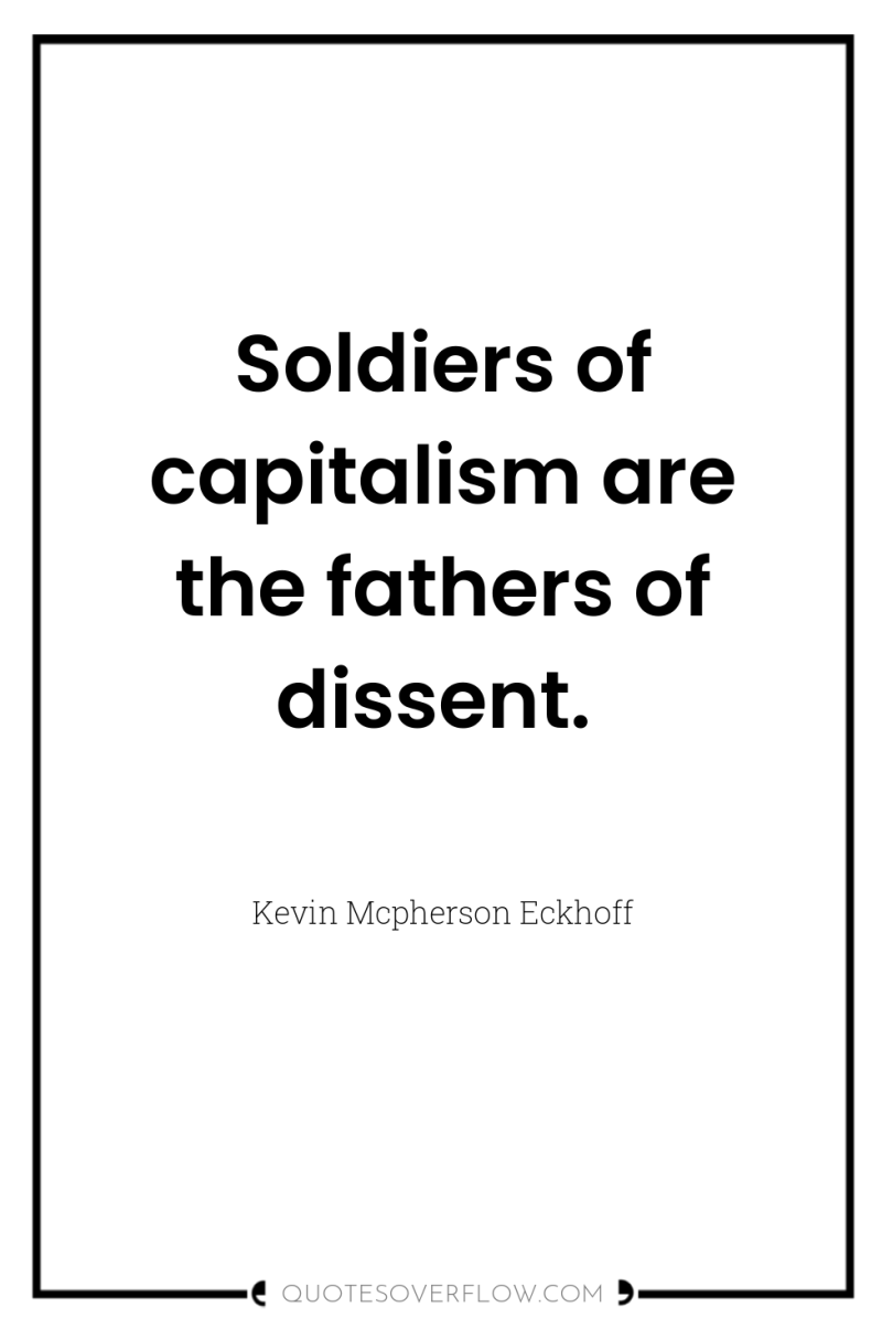 Soldiers of capitalism are the fathers of dissent. 