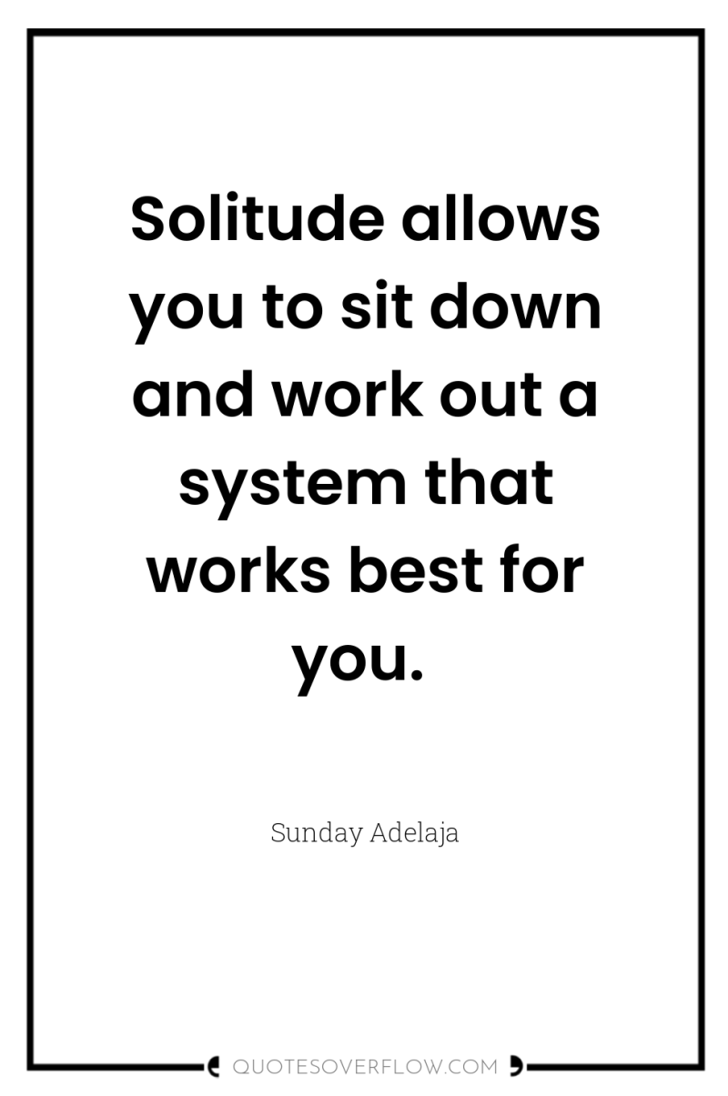 Solitude allows you to sit down and work out a...