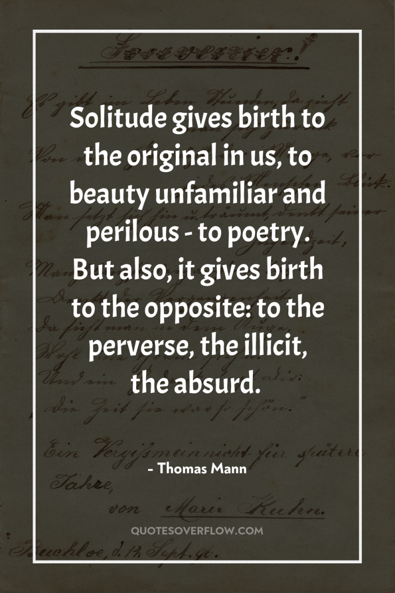 Solitude gives birth to the original in us, to beauty...