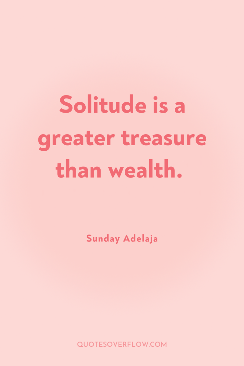 Solitude is a greater treasure than wealth. 