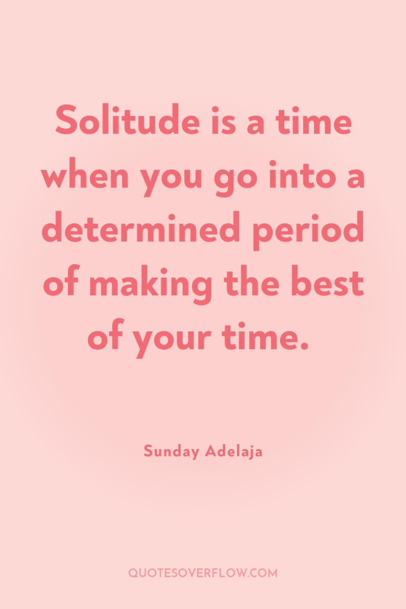 Solitude is a time when you go into a determined...