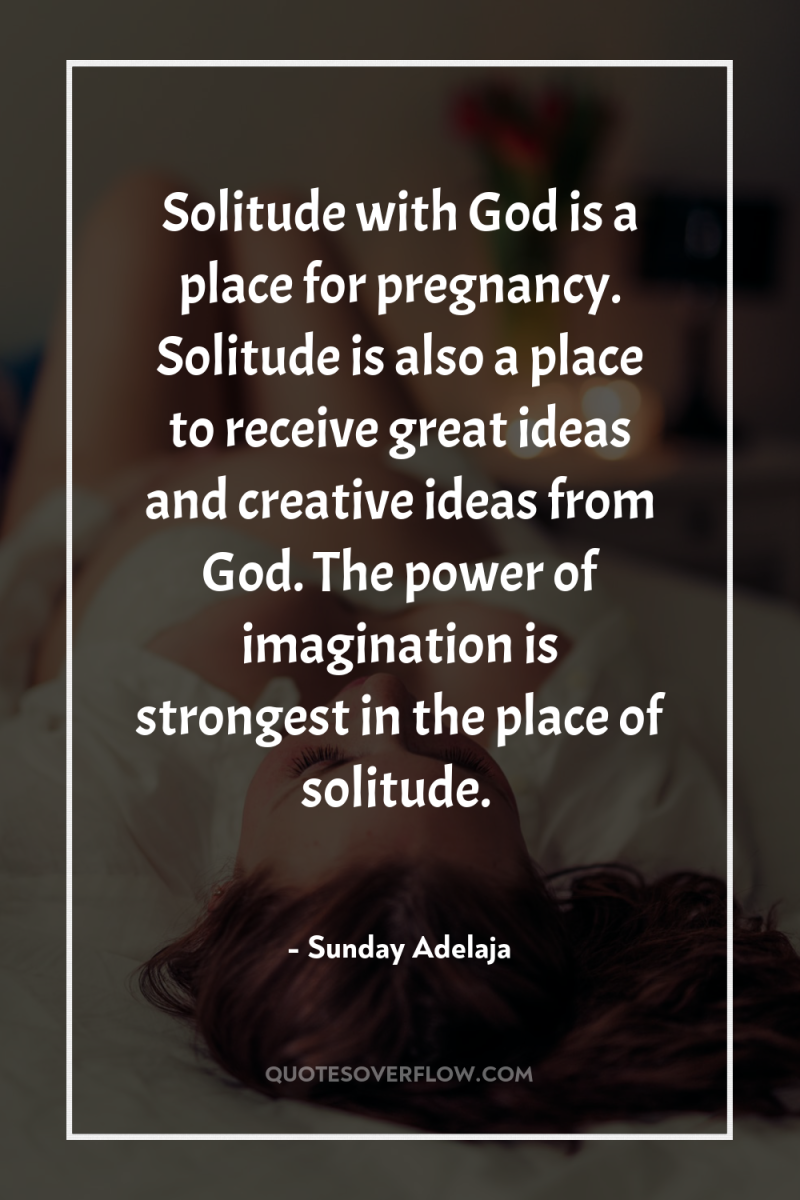 Solitude with God is a place for pregnancy. Solitude is...