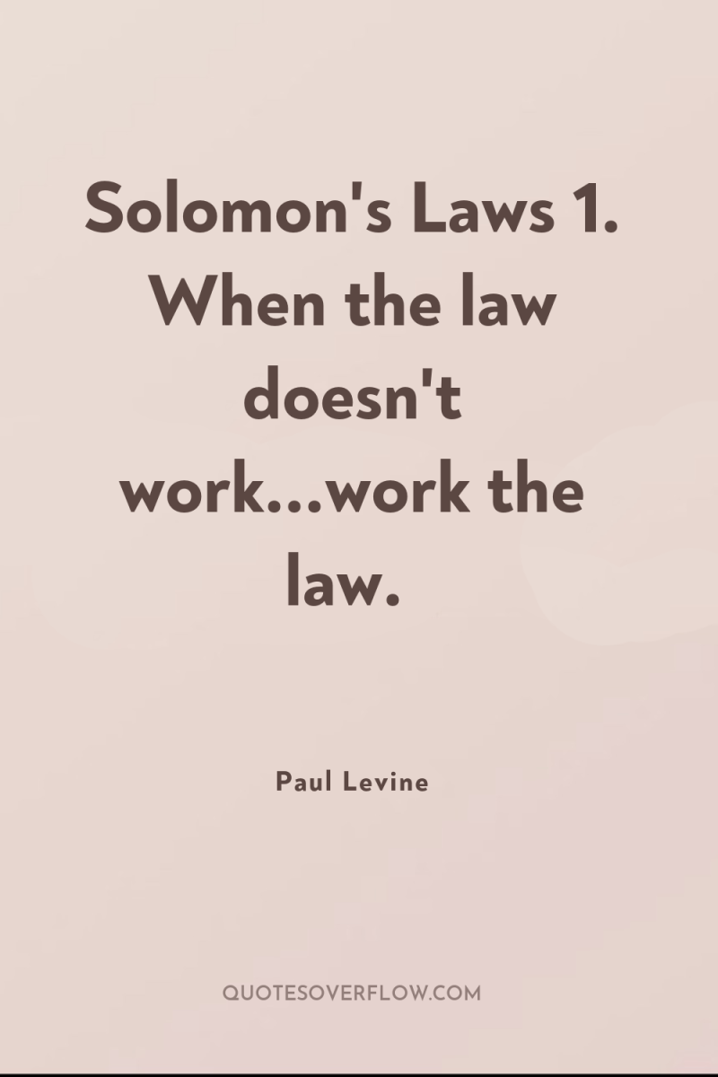 Solomon's Laws 1. When the law doesn't work...work the law. 