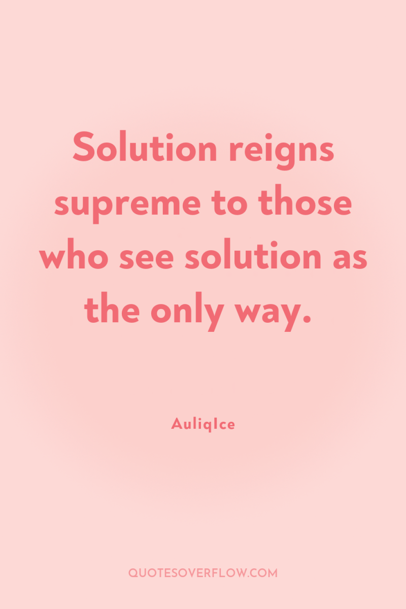 Solution reigns supreme to those who see solution as the...