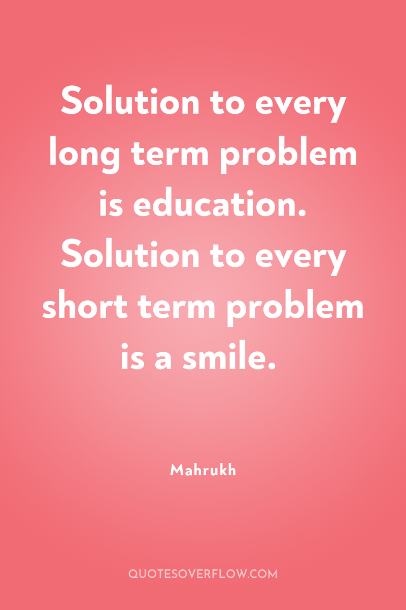 Solution to every long term problem is education. Solution to...