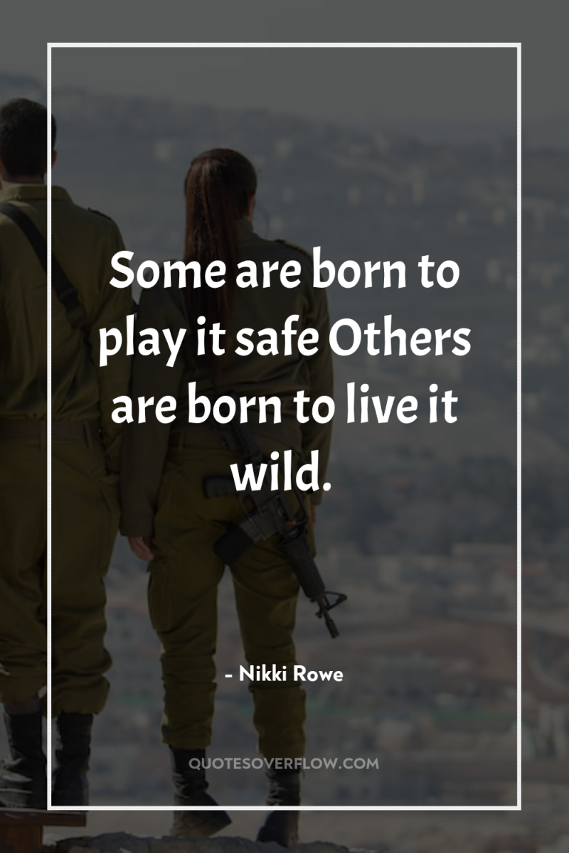 Some are born to play it safe Others are born...