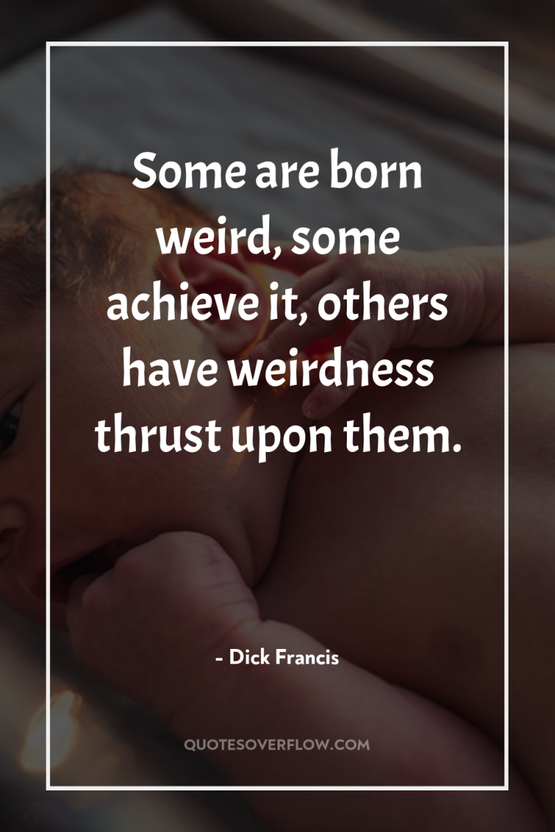 Some are born weird, some achieve it, others have weirdness...