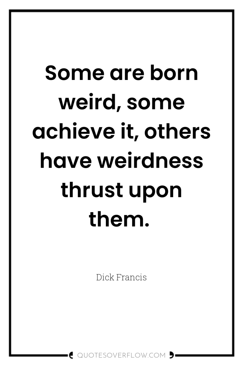 Some are born weird, some achieve it, others have weirdness...