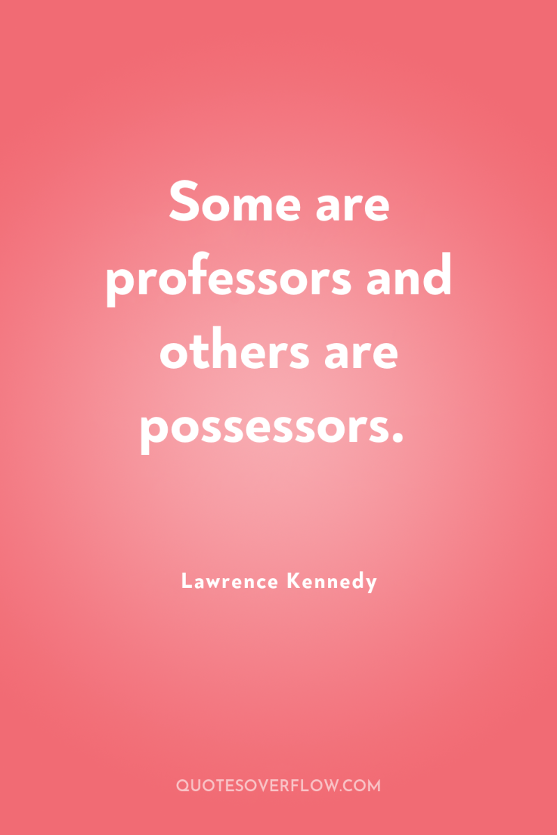 Some are professors and others are possessors. 