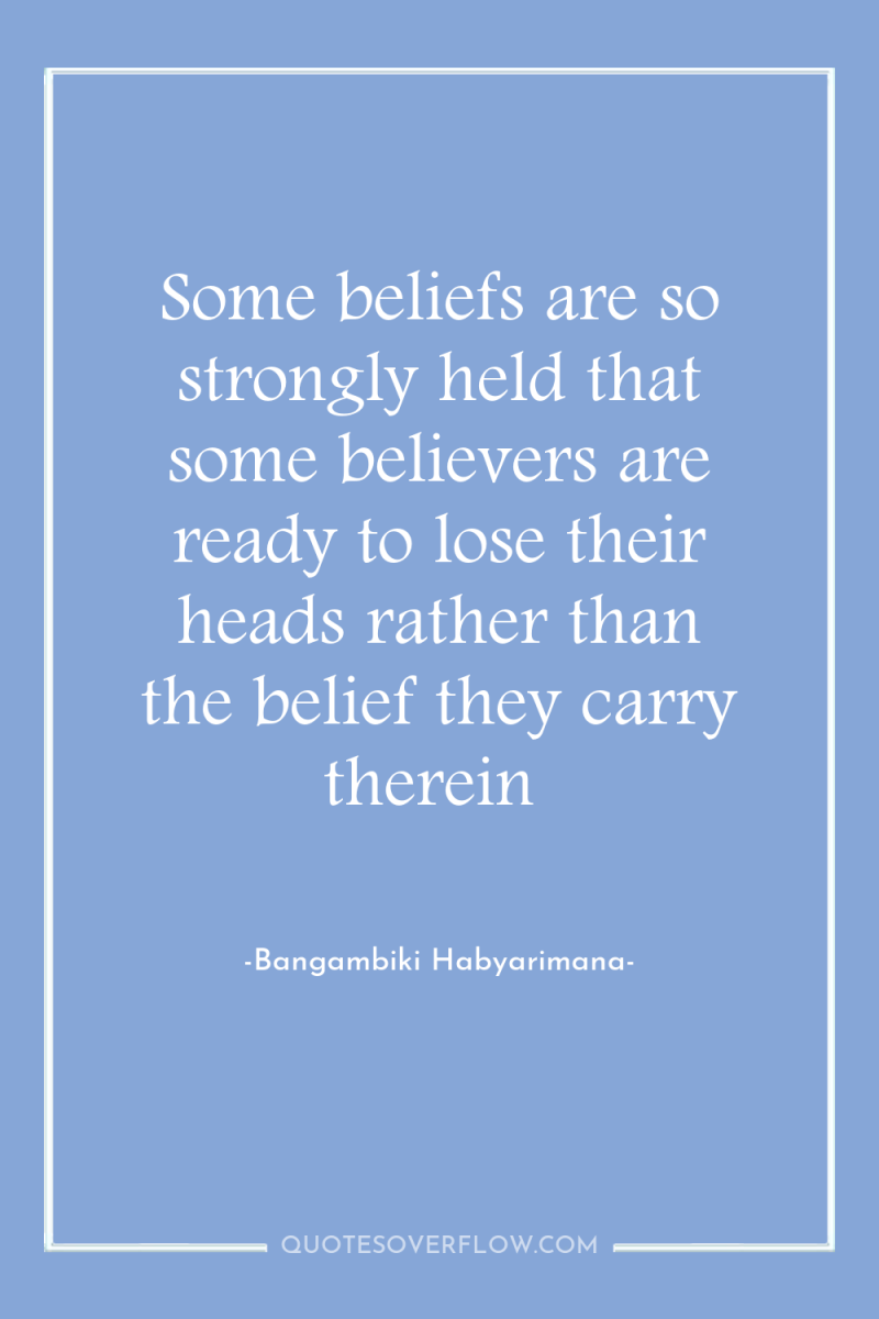 Some beliefs are so strongly held that some believers are...