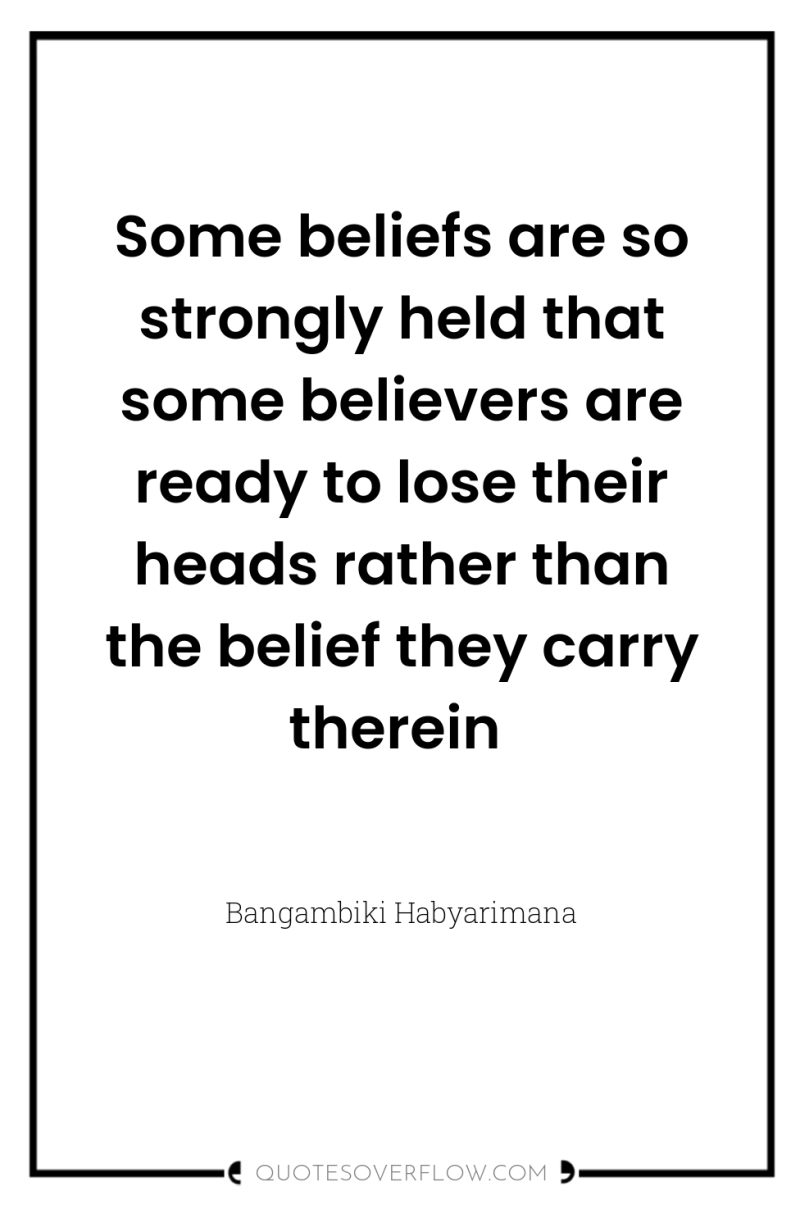 Some beliefs are so strongly held that some believers are...