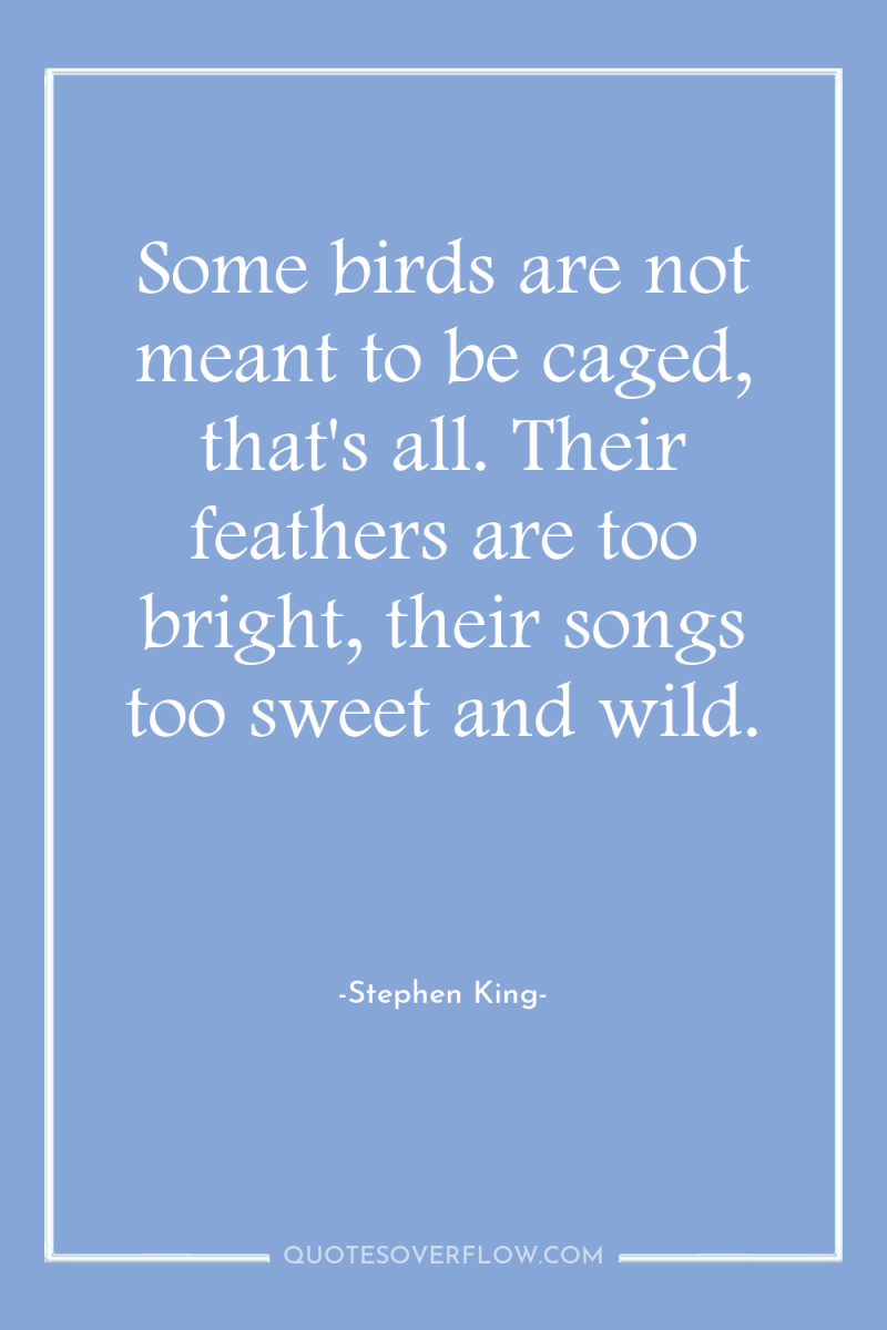 Some birds are not meant to be caged, that's all....