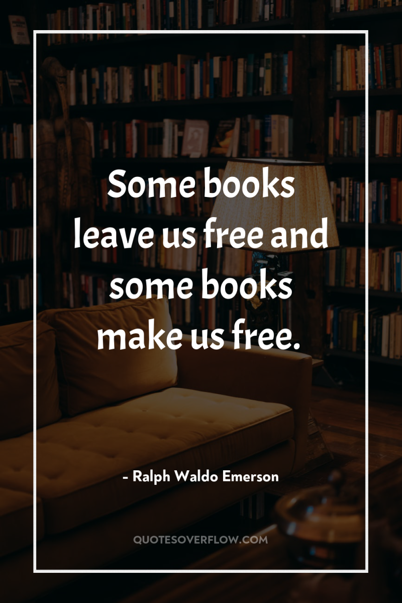 Some books leave us free and some books make us...