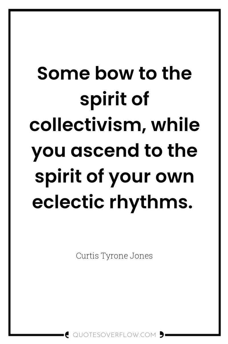 Some bow to the spirit of collectivism, while you ascend...