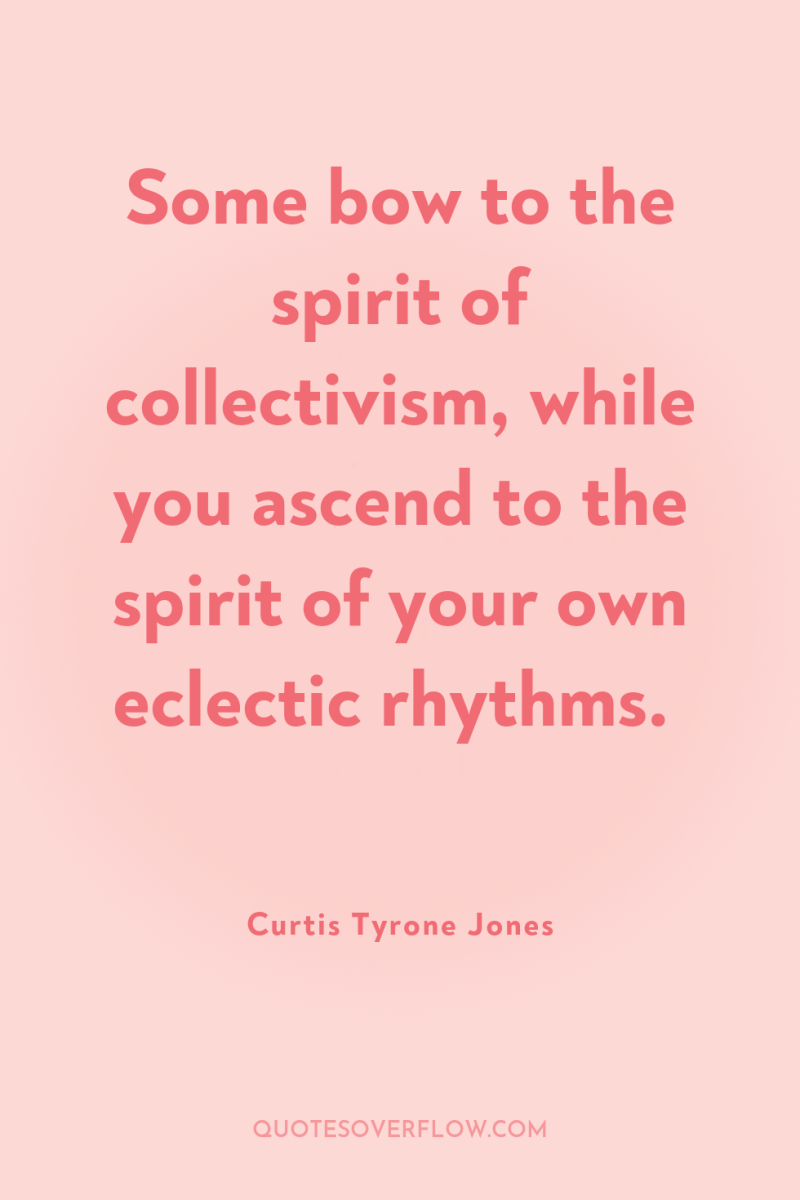 Some bow to the spirit of collectivism, while you ascend...