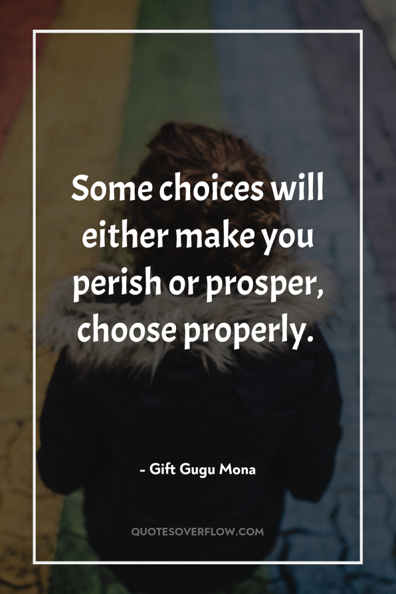 Some choices will either make you perish or prosper, choose...