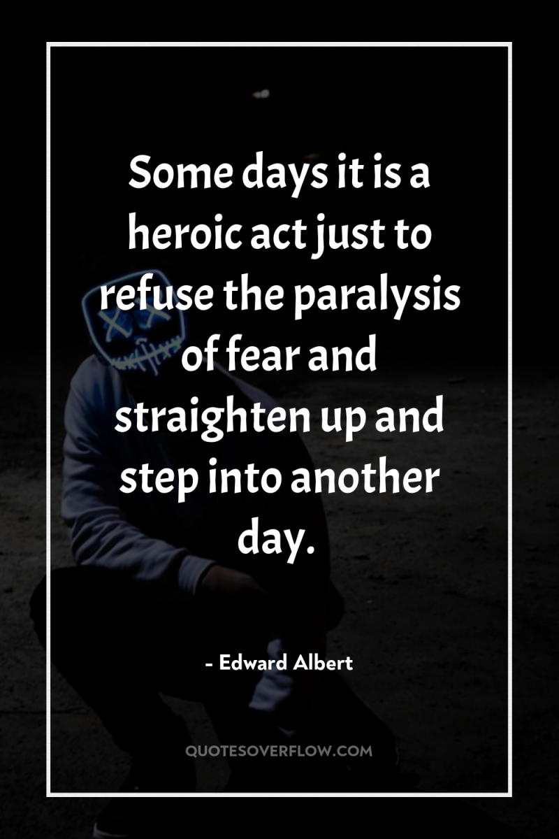 Some days it is a heroic act just to refuse...