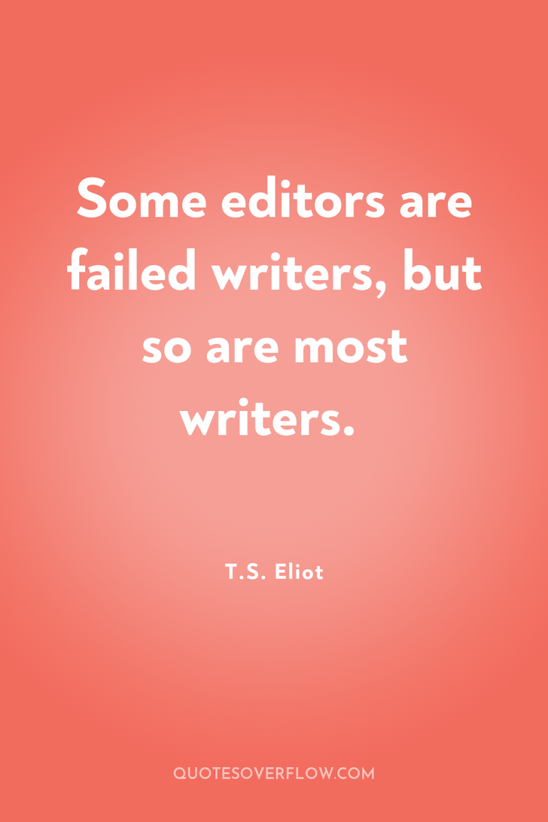 Some editors are failed writers, but so are most writers. 