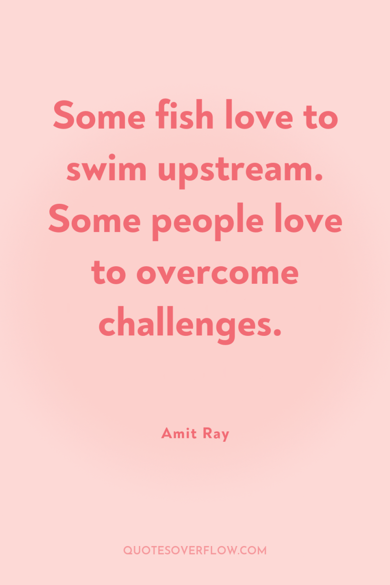 Some fish love to swim upstream. Some people love to...
