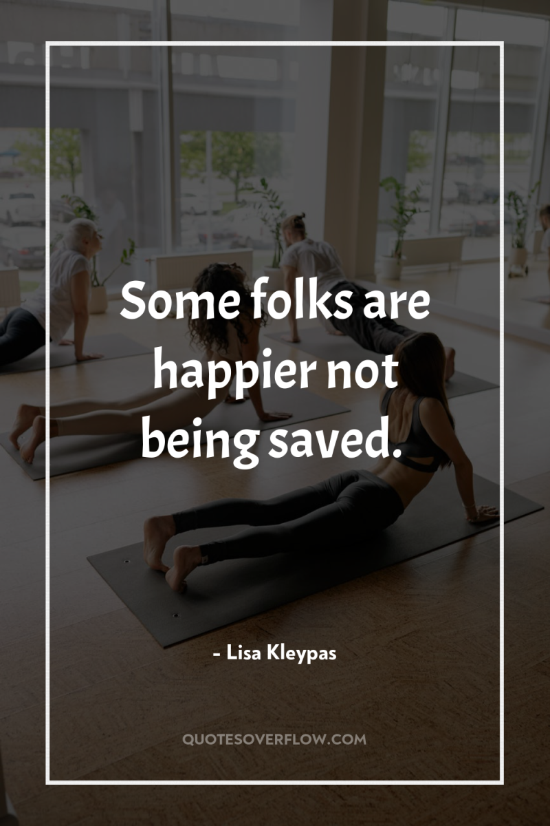 Some folks are happier not being saved. 