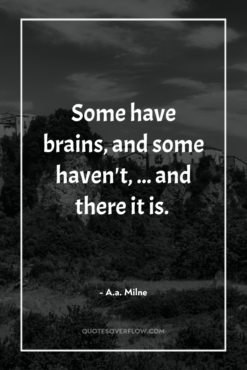 Some have brains, and some haven't, ... and there it...