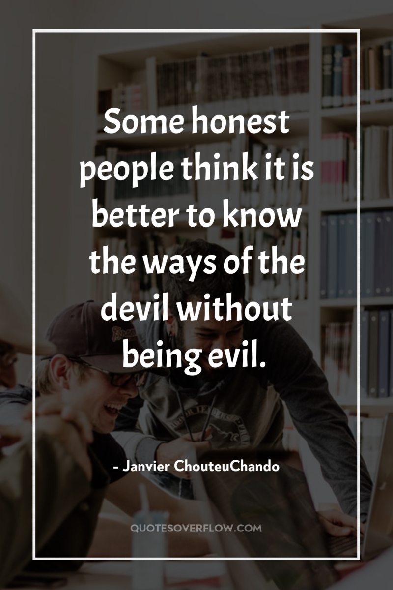 Some honest people think it is better to know the...