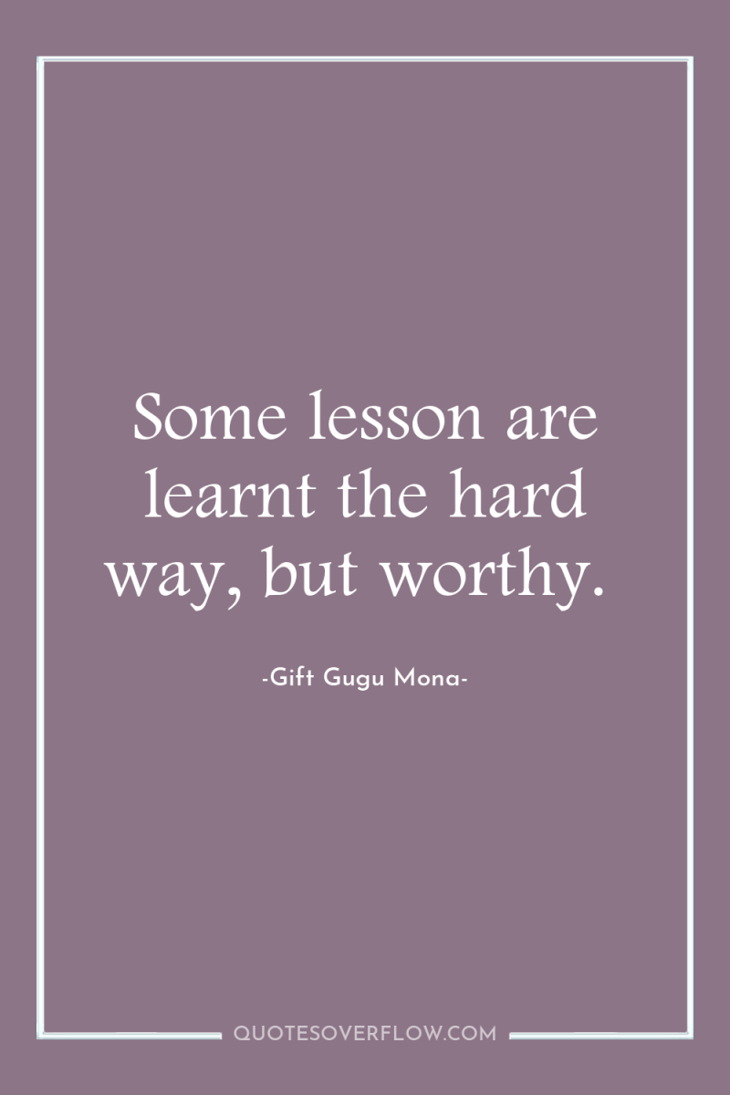 Some lesson are learnt the hard way, but worthy. 