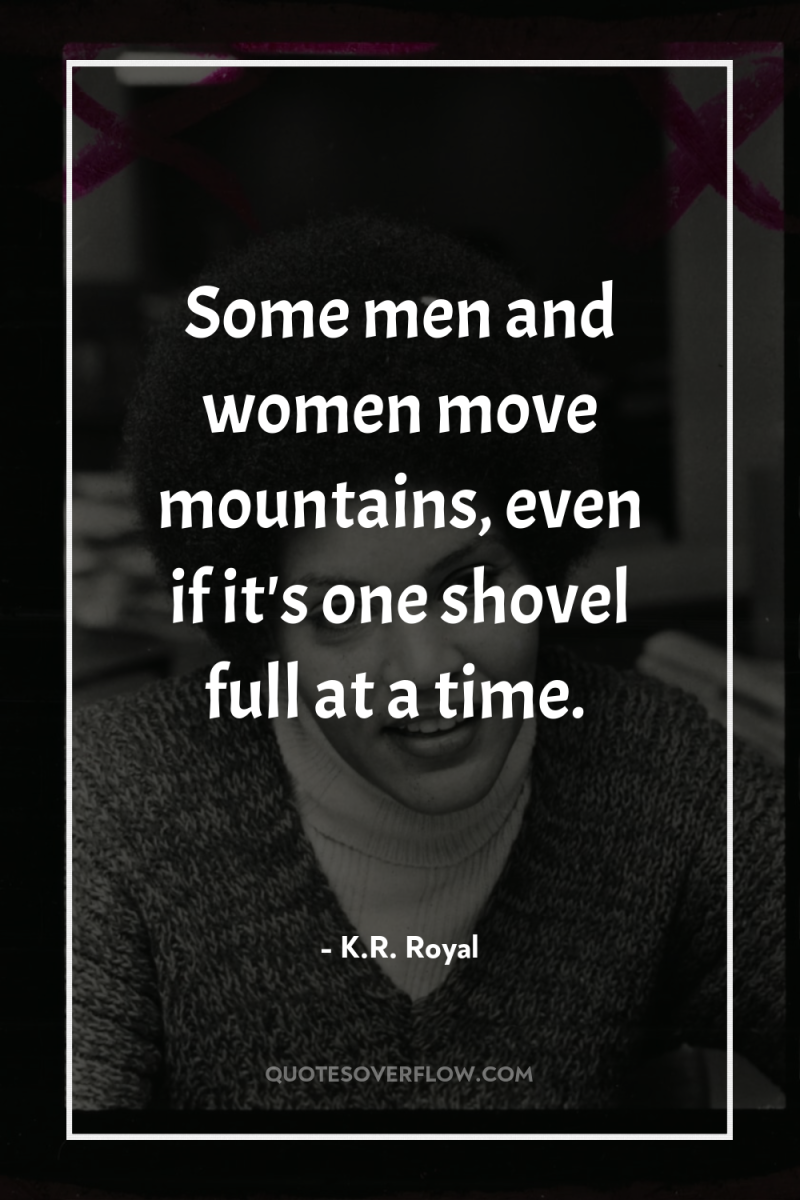 Some men and women move mountains, even if it's one...